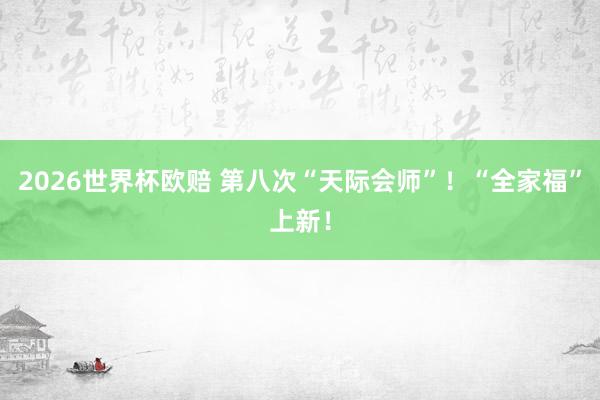 2026世界杯欧赔 第八次“天际会师”!“全家福”上新!