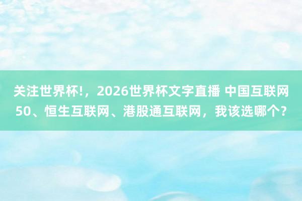 关注世界杯!,2026世界杯文字直播 中国互联网50、恒生互联网、港股通互联网,我该选哪个?