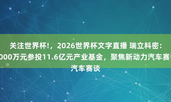 关注世界杯!,2026世界杯文字直播 瑞立科密:2000万元参投11.6亿元产业基金,聚焦新动力汽车赛谈
