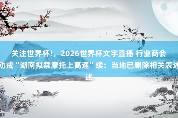 关注世界杯!,2026世界杯文字直播 行业商会劝戒“湖南拟禁摩托上高速”续:当地已删除相关表述