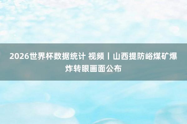 2026世界杯数据统计 视频丨山西提防峪煤矿爆炸转眼画面公布