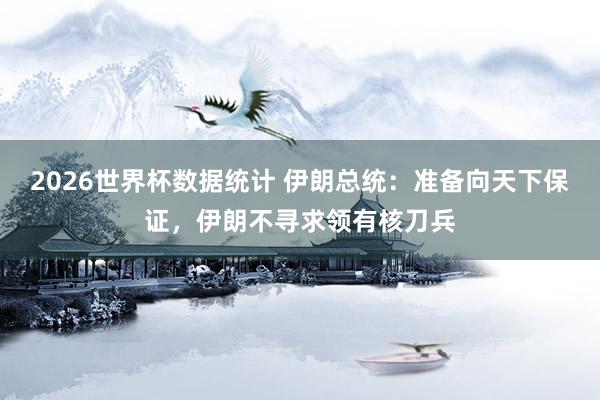 2026世界杯数据统计 伊朗总统：准备向天下保证，伊朗不寻求领有核刀兵