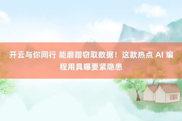 开云与你同行 能磨蹭窃取数据！这款热点 AI 编程用具曝要紧隐患