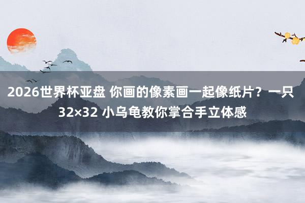 2026世界杯亚盘 你画的像素画一起像纸片?一只 32×32 小乌龟教你掌合手立体感