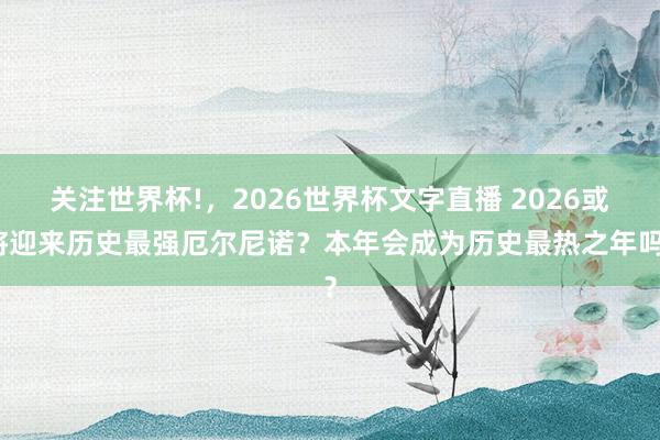 关注世界杯!,2026世界杯文字直播 2026或将迎来历史最强厄尔尼诺?本年会成为历史最热之年吗?