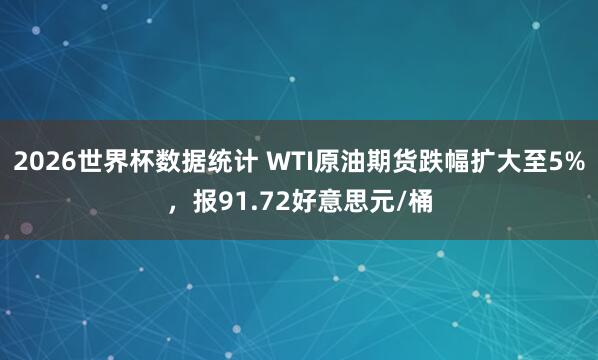 2026世界杯数据统计 WTI原油期货跌幅扩大至5%，报91.72好意思元/桶
