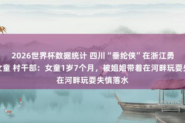 2026世界杯数据统计 四川“垂纶侠”在浙江勇救坠河女童 村干部：女童1岁7个月，被姐姐带着在河畔玩耍失慎落水