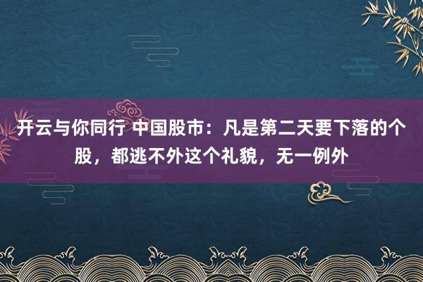 开云与你同行 中国股市：凡是第二天要下落的个股，都逃不外这个礼貌，无一例外