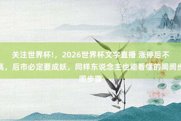 关注世界杯!，2026世界杯文字直播 涨停后不破高，后市必定要成妖，同样东说念主也能看懂的阛阓步骤