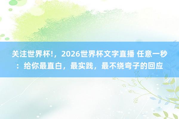 关注世界杯!，2026世界杯文字直播 任意一秒：给你最直白，最实践，最不绕弯子的回应