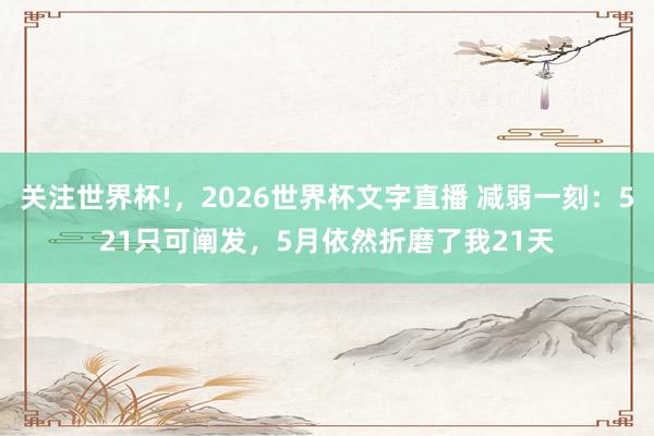 关注世界杯!，2026世界杯文字直播 减弱一刻：521只可阐发，5月依然折磨了我21天