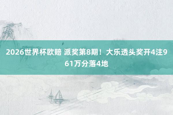 2026世界杯欧赔 派奖第8期！大乐透头奖开4注961万分落4地