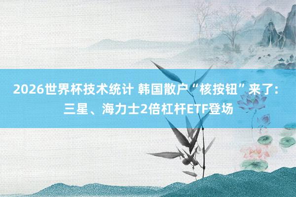 2026世界杯技术统计 韩国散户“核按钮”来了: 三星、海力士2倍杠杆ETF登场