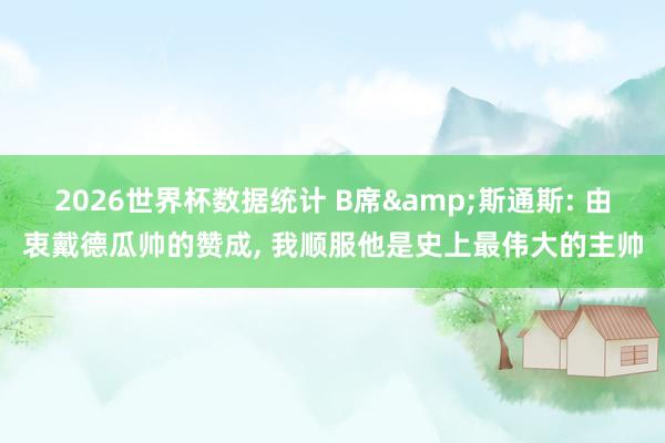 2026世界杯数据统计 B席&斯通斯: 由衷戴德瓜帅的赞成， 我顺服他是史上最伟大的主帅