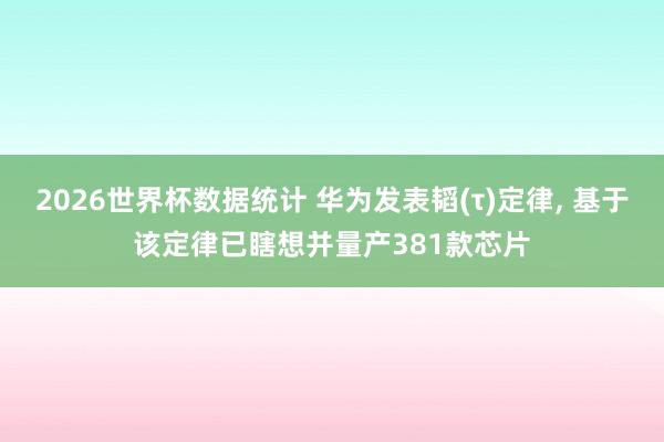 2026世界杯数据统计 华为发表韬(τ)定律, 基于该定律已瞎想并量产381款芯片