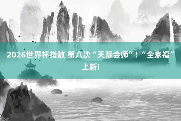 2026世界杯指数 第八次“天际会师”! “全家福”上新!