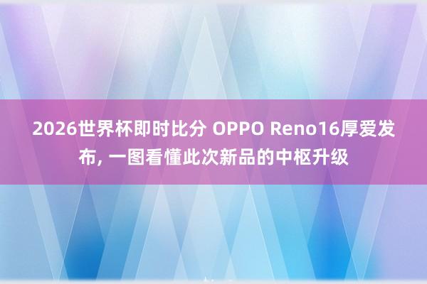 2026世界杯即时比分 OPPO Reno16厚爱发布, 一图看懂此次新品的中枢升级