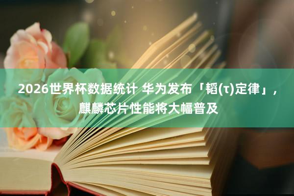 2026世界杯数据统计 华为发布「韬(τ)定律」， 麒麟芯片性能将大幅普及