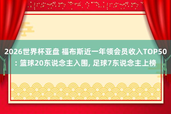 2026世界杯亚盘 福布斯近一年领会员收入TOP50: 篮球20东说念主入围， 足球7东说念主上榜