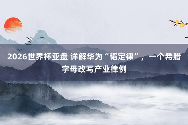 2026世界杯亚盘 详解华为“韬定律”,一个希腊字母改写产业律例