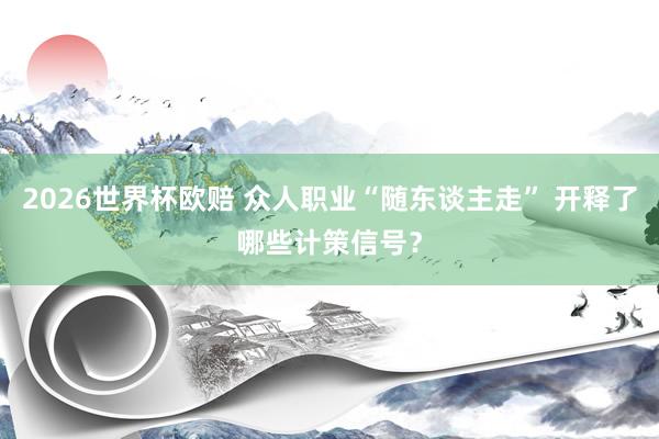 2026世界杯欧赔 众人职业“随东谈主走” 开释了哪些计策信号？