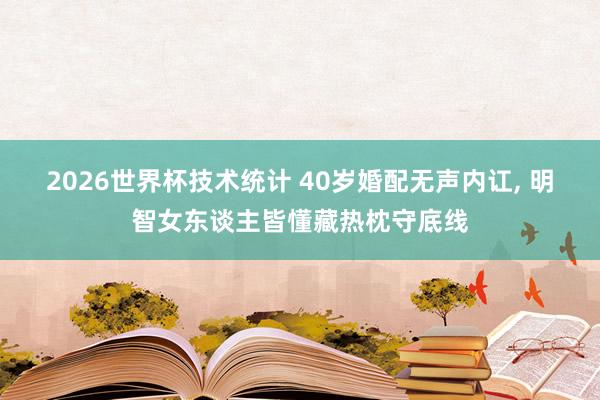 2026世界杯技术统计 40岁婚配无声内讧, 明智女东谈主皆懂藏热枕守底线