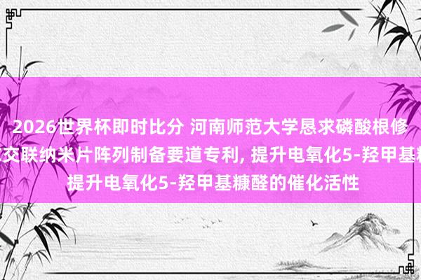 2026世界杯即时比分 河南师范大学恳求磷酸根修饰NixCoyO@C交联纳米片阵列制备要道专利， 提升电氧化5-羟甲基糠醛的催化活性