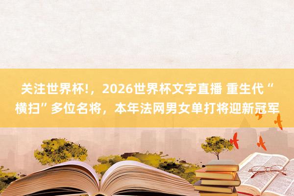 关注世界杯!，2026世界杯文字直播 重生代“横扫”多位名将，本年法网男女单打将迎新冠军