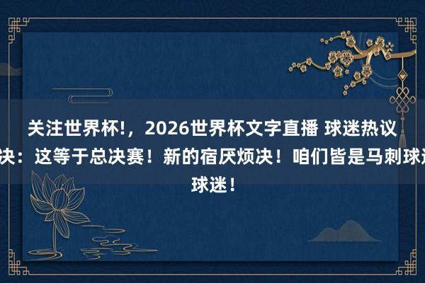 关注世界杯!，2026世界杯文字直播 球迷热议西决：这等于总决赛！新的宿厌烦决！咱们皆是马刺球迷！