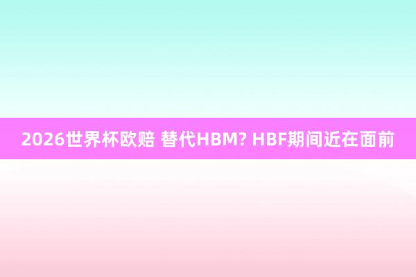 2026世界杯欧赔 替代HBM? HBF期间近在面前