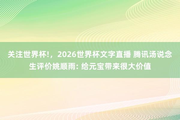 关注世界杯!,2026世界杯文字直播 腾讯汤说念生评价姚顺雨: 给元宝带来很大价值