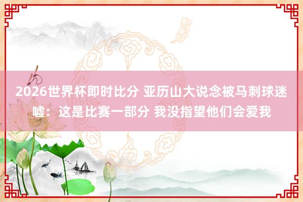 2026世界杯即时比分 亚历山大说念被马刺球迷嘘:这是比赛一部分 我没指望他们会爱我