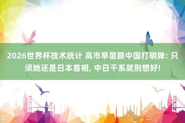 2026世界杯技术统计 高市早苗跟中国打明牌: 只须她还是日本首相, 中日干系就别想好!