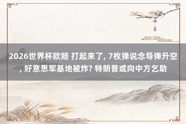 2026世界杯欧赔 打起来了, 7枚弹说念导弹升空, 好意思军基地被炸? 特朗普或向中方乞助