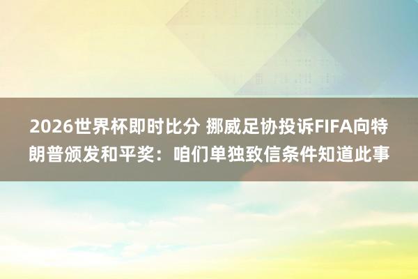 2026世界杯即时比分 挪威足协投诉FIFA向特朗普颁发和平奖:咱们单独致信条件知道此事