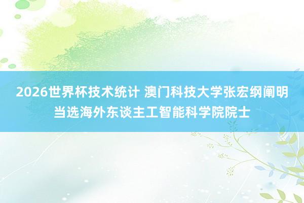 2026世界杯技术统计 澳门科技大学张宏纲阐明当选海外东谈主工智能科学院院士