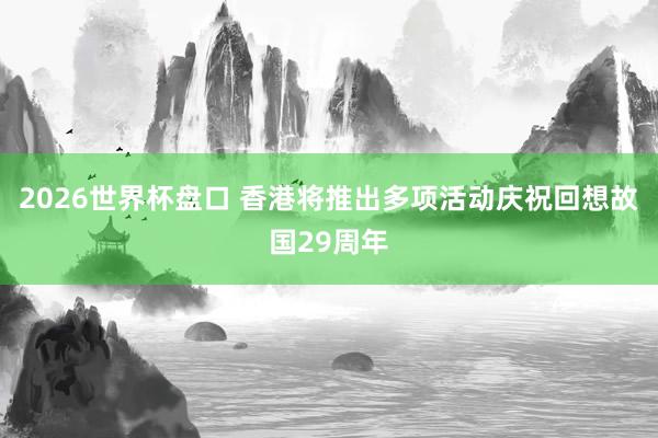 2026世界杯盘口 香港将推出多项活动庆祝回想故国29周年