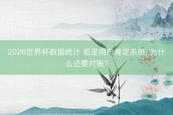 2026世界杯数据统计 若是用户肯定系统， 为什么还要对账?