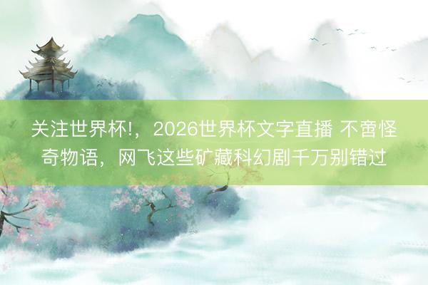 关注世界杯!，2026世界杯文字直播 不啻怪奇物语，网飞这些矿藏科幻剧千万别错过
