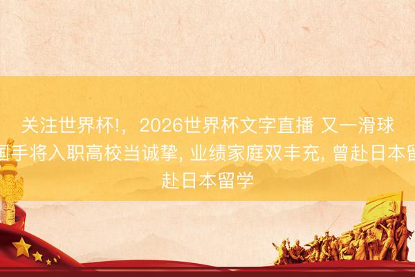 关注世界杯!，2026世界杯文字直播 又一滑球前国手将入职高校当诚挚， 业绩家庭双丰充， 曾赴日本留学